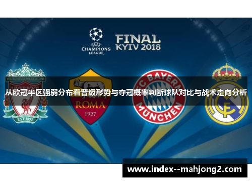 从欧冠半区强弱分布看晋级形势与夺冠概率判断球队对比与战术走向分析