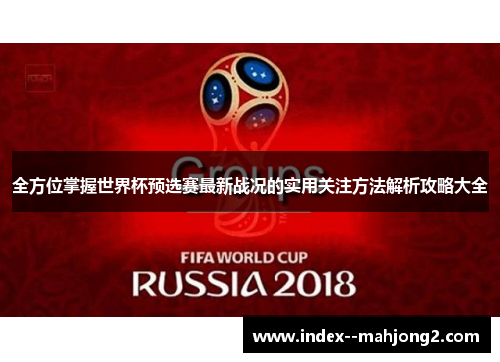 全方位掌握世界杯预选赛最新战况的实用关注方法解析攻略大全
